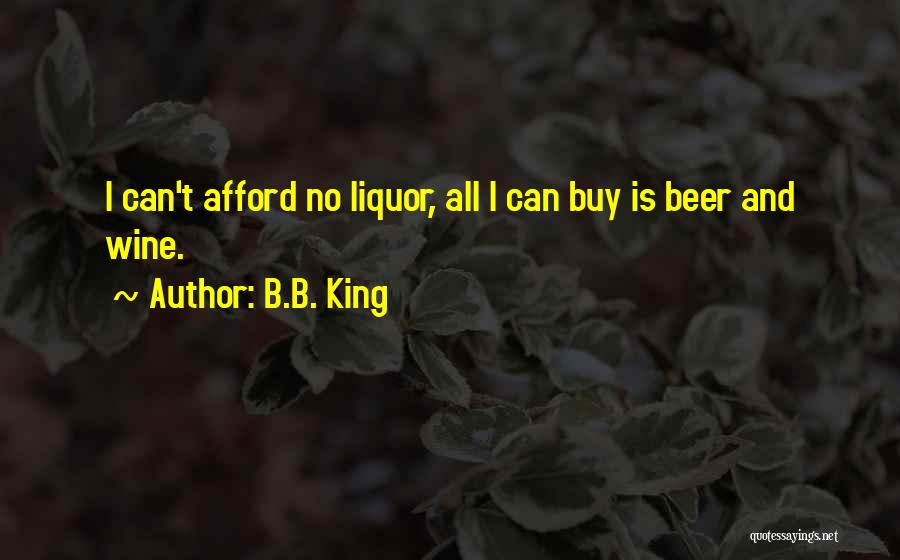 B.B. King Quotes: I Can't Afford No Liquor, All I Can Buy Is Beer And Wine.