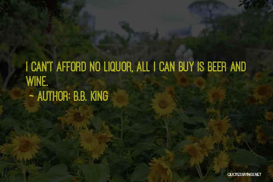 B.B. King Quotes: I Can't Afford No Liquor, All I Can Buy Is Beer And Wine.