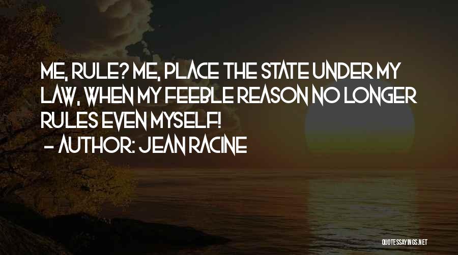Jean Racine Quotes: Me, Rule? Me, Place The State Under My Law, When My Feeble Reason No Longer Rules Even Myself!