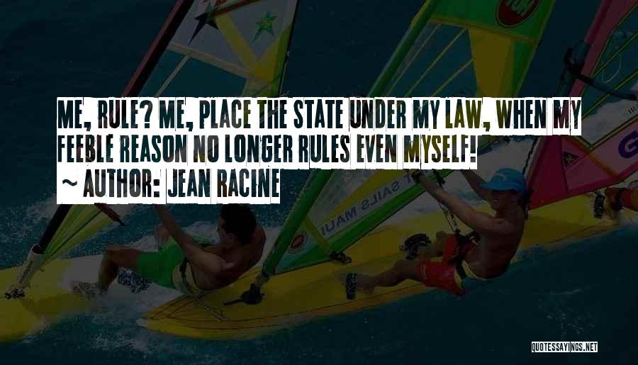 Jean Racine Quotes: Me, Rule? Me, Place The State Under My Law, When My Feeble Reason No Longer Rules Even Myself!