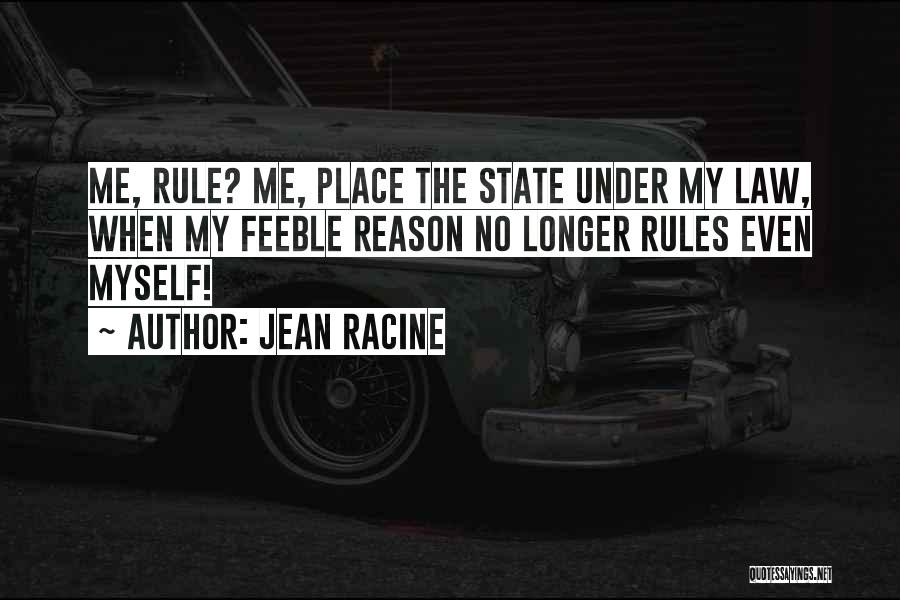 Jean Racine Quotes: Me, Rule? Me, Place The State Under My Law, When My Feeble Reason No Longer Rules Even Myself!