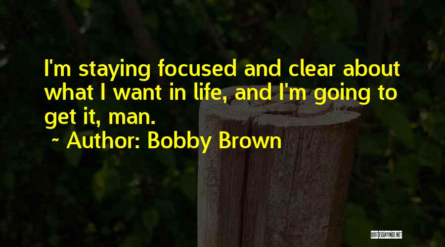 Bobby Brown Quotes: I'm Staying Focused And Clear About What I Want In Life, And I'm Going To Get It, Man.