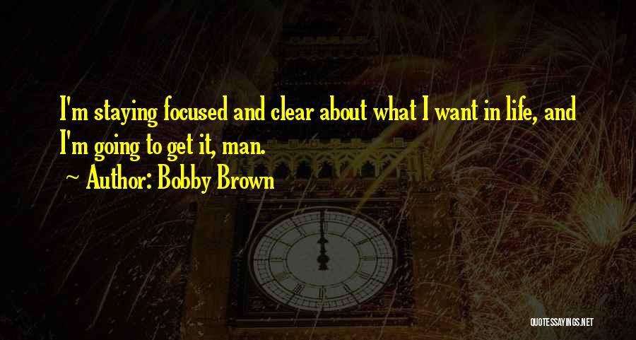 Bobby Brown Quotes: I'm Staying Focused And Clear About What I Want In Life, And I'm Going To Get It, Man.