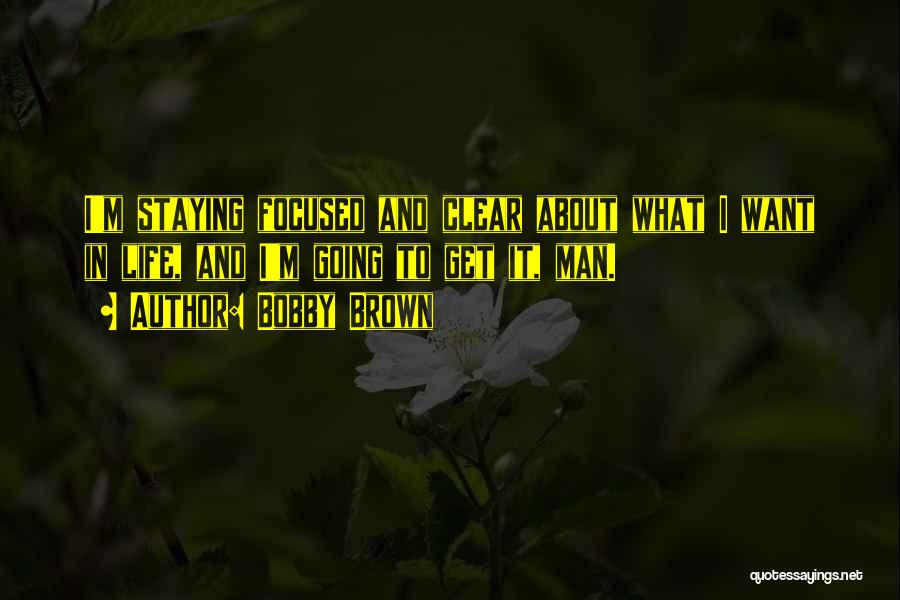 Bobby Brown Quotes: I'm Staying Focused And Clear About What I Want In Life, And I'm Going To Get It, Man.