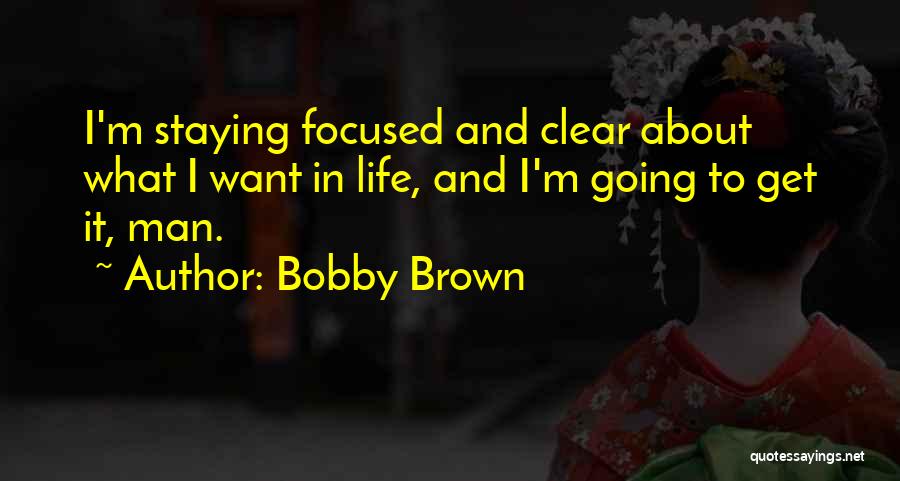 Bobby Brown Quotes: I'm Staying Focused And Clear About What I Want In Life, And I'm Going To Get It, Man.