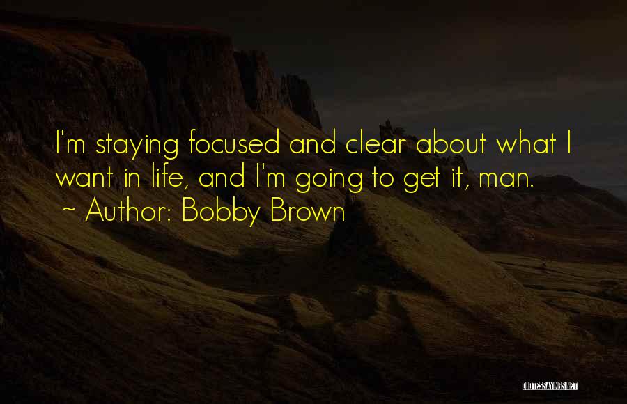 Bobby Brown Quotes: I'm Staying Focused And Clear About What I Want In Life, And I'm Going To Get It, Man.