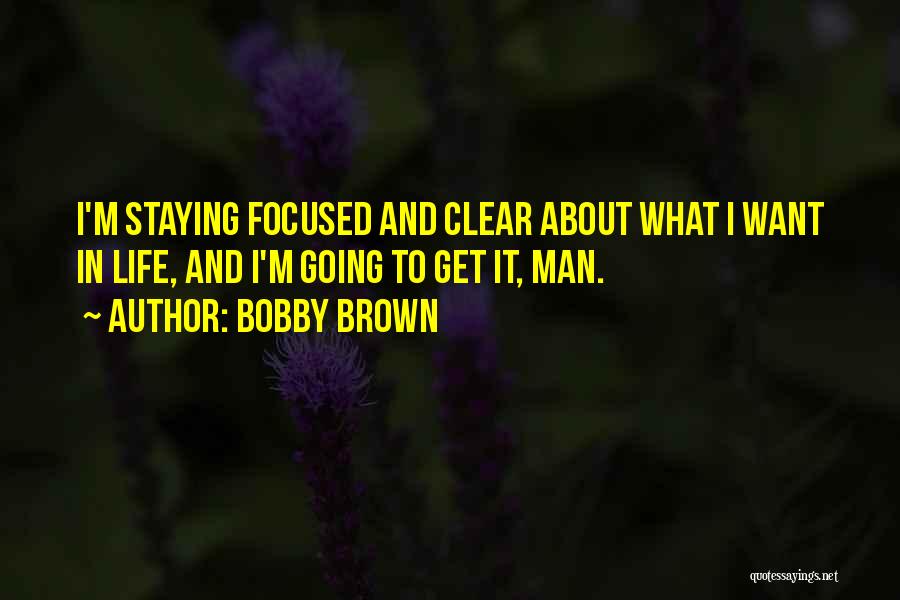 Bobby Brown Quotes: I'm Staying Focused And Clear About What I Want In Life, And I'm Going To Get It, Man.