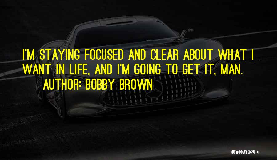 Bobby Brown Quotes: I'm Staying Focused And Clear About What I Want In Life, And I'm Going To Get It, Man.