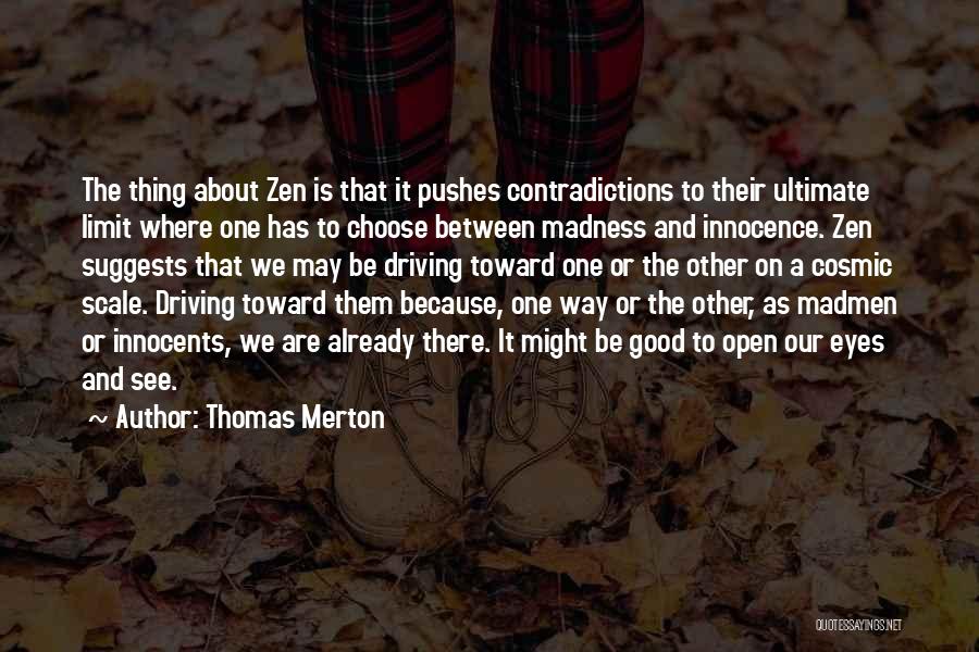 Thomas Merton Quotes: The Thing About Zen Is That It Pushes Contradictions To Their Ultimate Limit Where One Has To Choose Between Madness