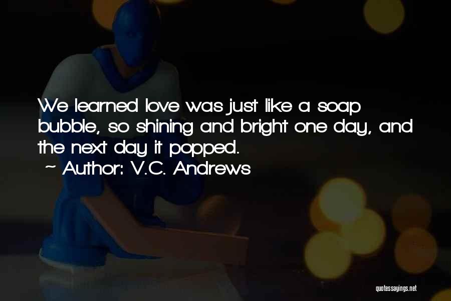 V.C. Andrews Quotes: We Learned Love Was Just Like A Soap Bubble, So Shining And Bright One Day, And The Next Day It
