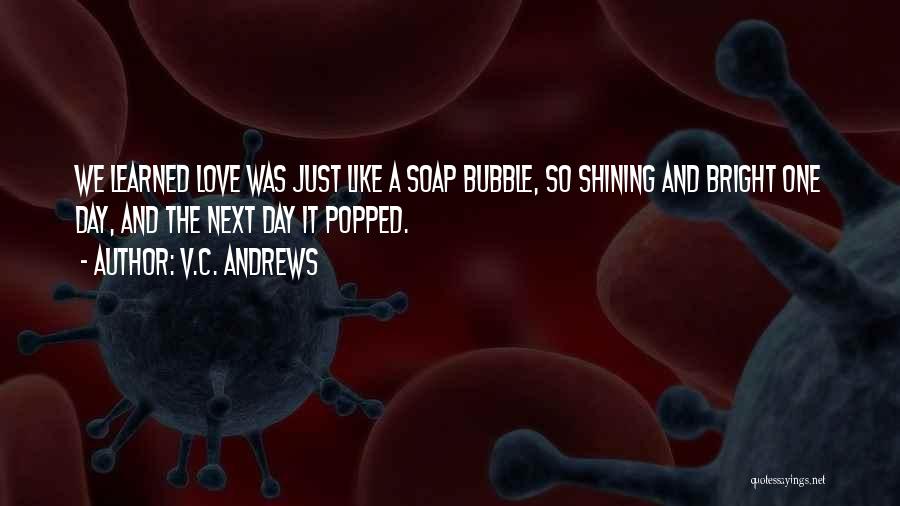 V.C. Andrews Quotes: We Learned Love Was Just Like A Soap Bubble, So Shining And Bright One Day, And The Next Day It