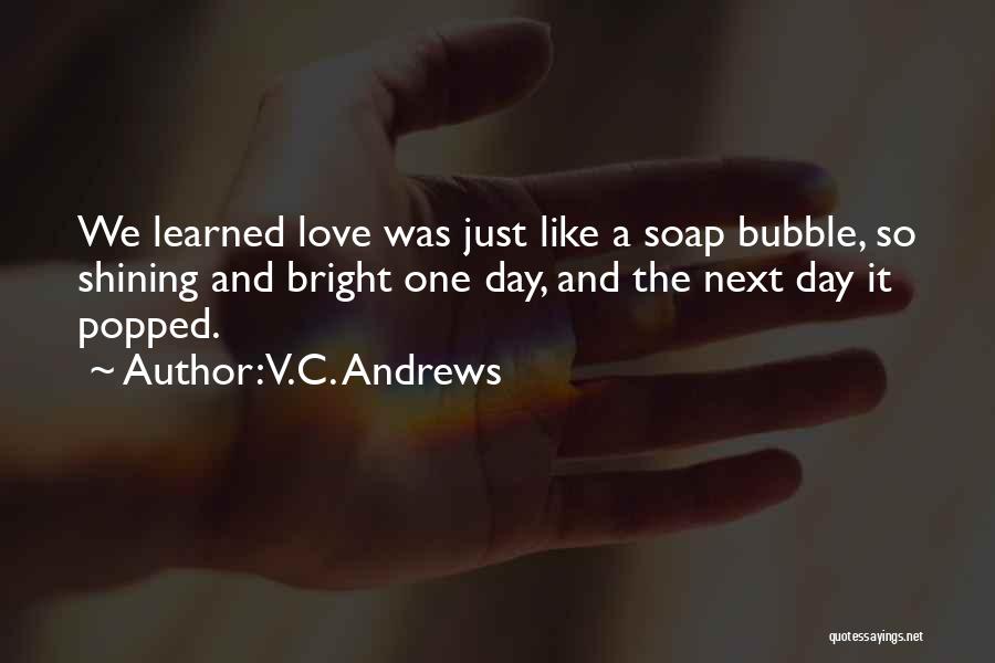 V.C. Andrews Quotes: We Learned Love Was Just Like A Soap Bubble, So Shining And Bright One Day, And The Next Day It