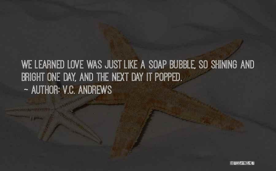 V.C. Andrews Quotes: We Learned Love Was Just Like A Soap Bubble, So Shining And Bright One Day, And The Next Day It