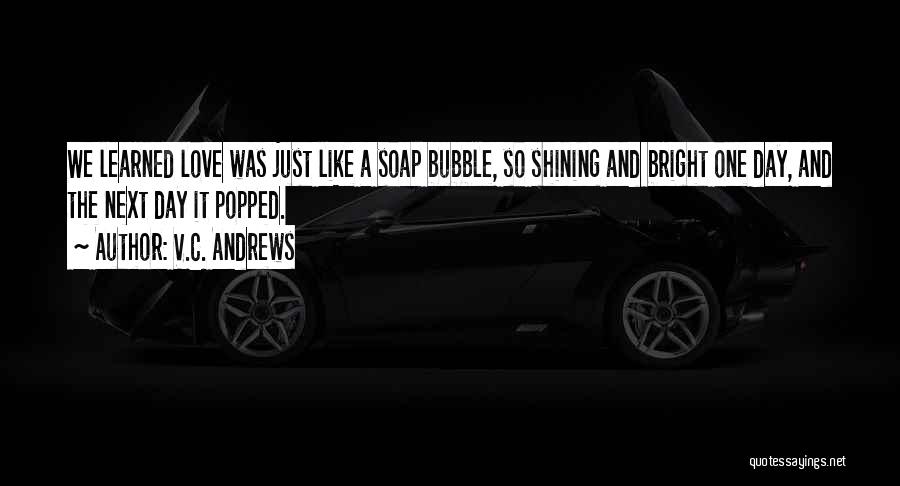 V.C. Andrews Quotes: We Learned Love Was Just Like A Soap Bubble, So Shining And Bright One Day, And The Next Day It