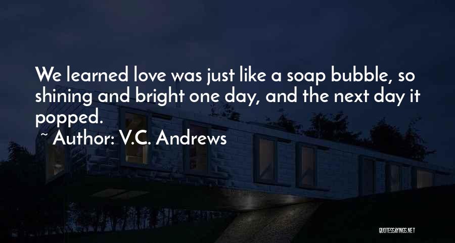 V.C. Andrews Quotes: We Learned Love Was Just Like A Soap Bubble, So Shining And Bright One Day, And The Next Day It