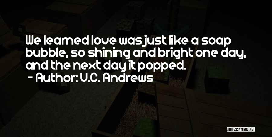 V.C. Andrews Quotes: We Learned Love Was Just Like A Soap Bubble, So Shining And Bright One Day, And The Next Day It