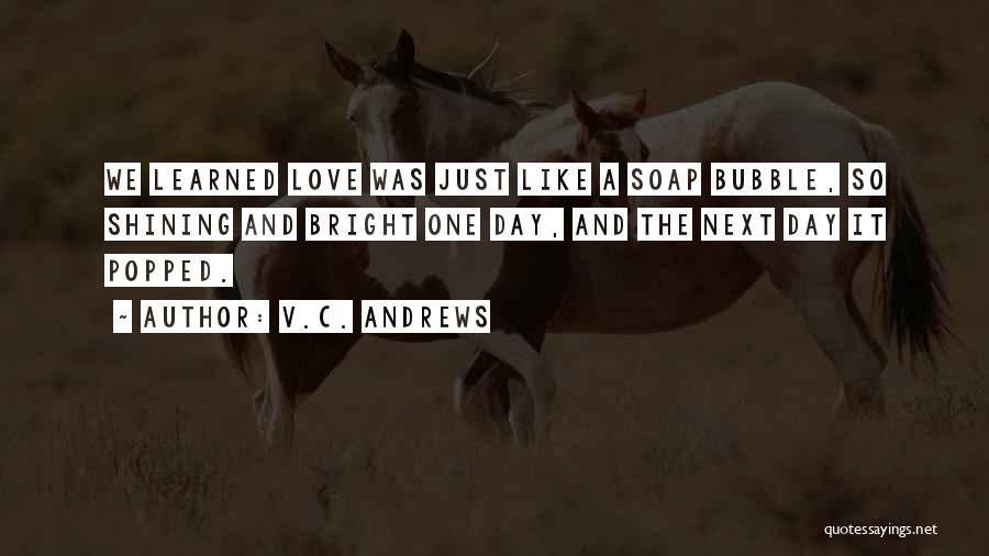 V.C. Andrews Quotes: We Learned Love Was Just Like A Soap Bubble, So Shining And Bright One Day, And The Next Day It