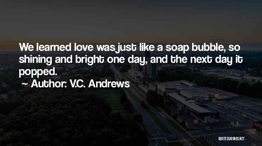 V.C. Andrews Quotes: We Learned Love Was Just Like A Soap Bubble, So Shining And Bright One Day, And The Next Day It