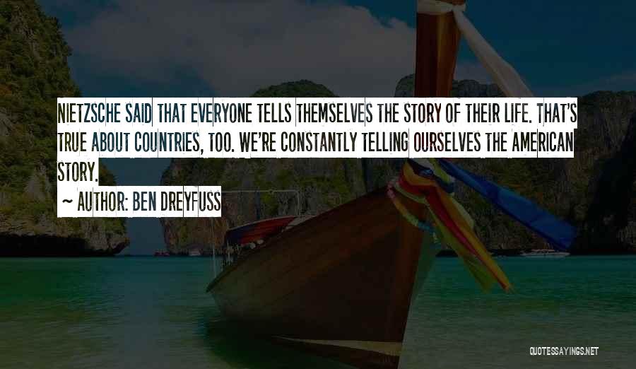 Ben Dreyfuss Quotes: Nietzsche Said That Everyone Tells Themselves The Story Of Their Life. That's True About Countries, Too. We're Constantly Telling Ourselves