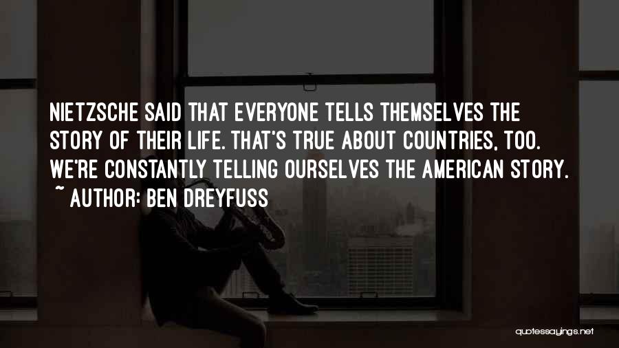 Ben Dreyfuss Quotes: Nietzsche Said That Everyone Tells Themselves The Story Of Their Life. That's True About Countries, Too. We're Constantly Telling Ourselves