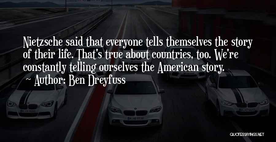 Ben Dreyfuss Quotes: Nietzsche Said That Everyone Tells Themselves The Story Of Their Life. That's True About Countries, Too. We're Constantly Telling Ourselves