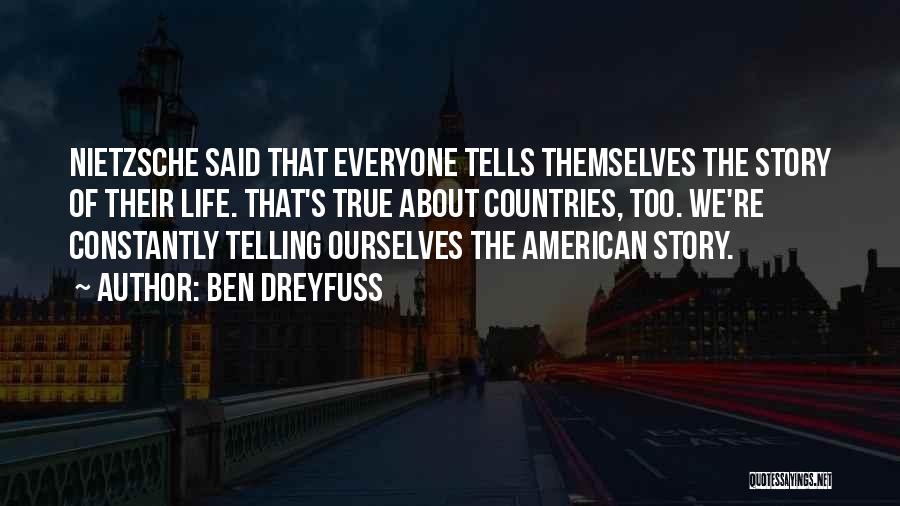 Ben Dreyfuss Quotes: Nietzsche Said That Everyone Tells Themselves The Story Of Their Life. That's True About Countries, Too. We're Constantly Telling Ourselves