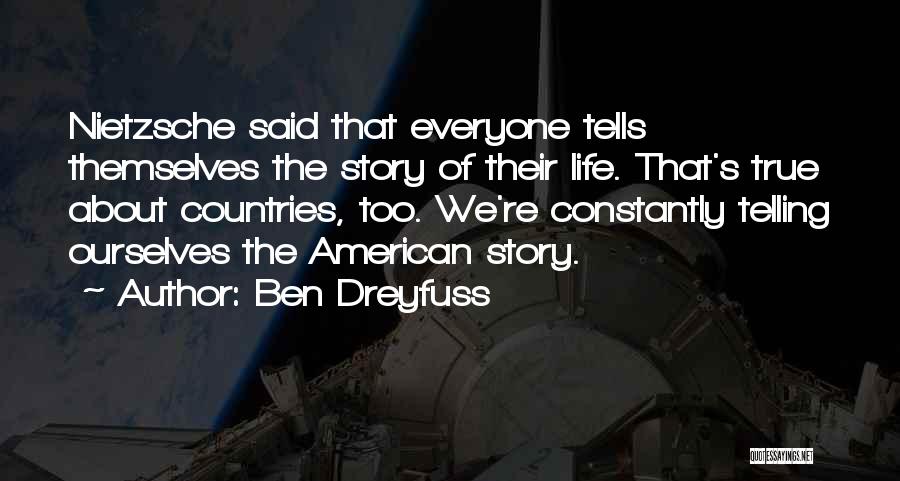 Ben Dreyfuss Quotes: Nietzsche Said That Everyone Tells Themselves The Story Of Their Life. That's True About Countries, Too. We're Constantly Telling Ourselves