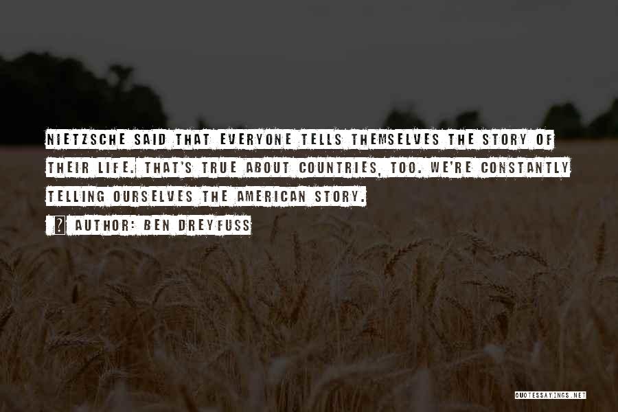 Ben Dreyfuss Quotes: Nietzsche Said That Everyone Tells Themselves The Story Of Their Life. That's True About Countries, Too. We're Constantly Telling Ourselves