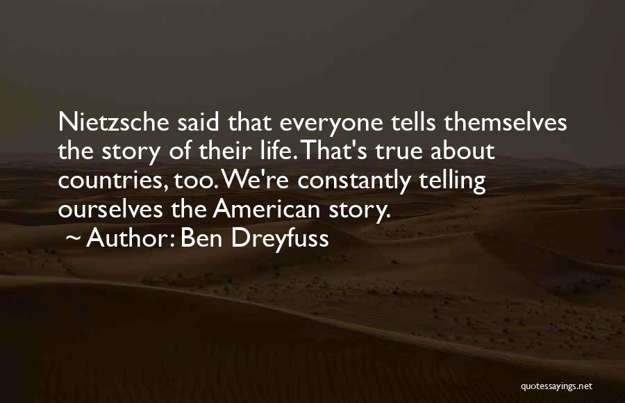 Ben Dreyfuss Quotes: Nietzsche Said That Everyone Tells Themselves The Story Of Their Life. That's True About Countries, Too. We're Constantly Telling Ourselves