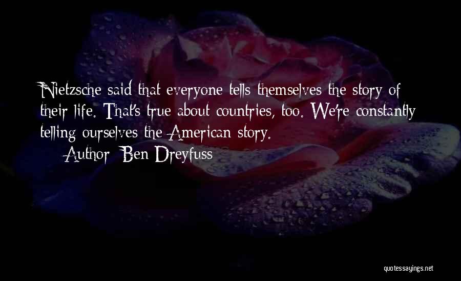 Ben Dreyfuss Quotes: Nietzsche Said That Everyone Tells Themselves The Story Of Their Life. That's True About Countries, Too. We're Constantly Telling Ourselves