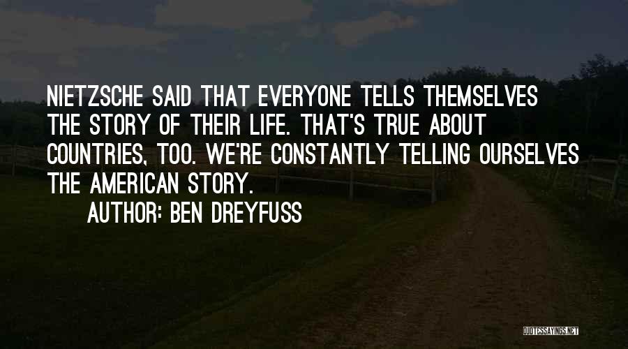 Ben Dreyfuss Quotes: Nietzsche Said That Everyone Tells Themselves The Story Of Their Life. That's True About Countries, Too. We're Constantly Telling Ourselves