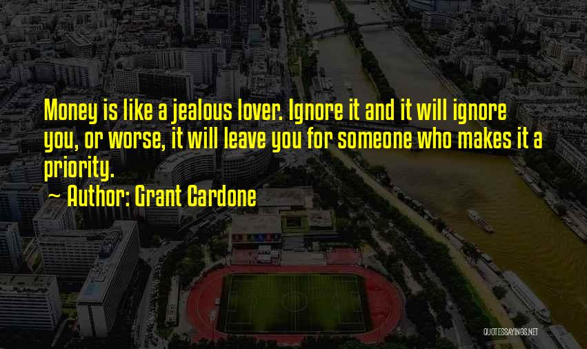 Grant Cardone Quotes: Money Is Like A Jealous Lover. Ignore It And It Will Ignore You, Or Worse, It Will Leave You For