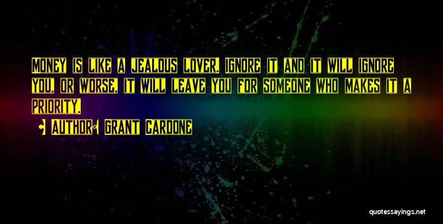 Grant Cardone Quotes: Money Is Like A Jealous Lover. Ignore It And It Will Ignore You, Or Worse, It Will Leave You For