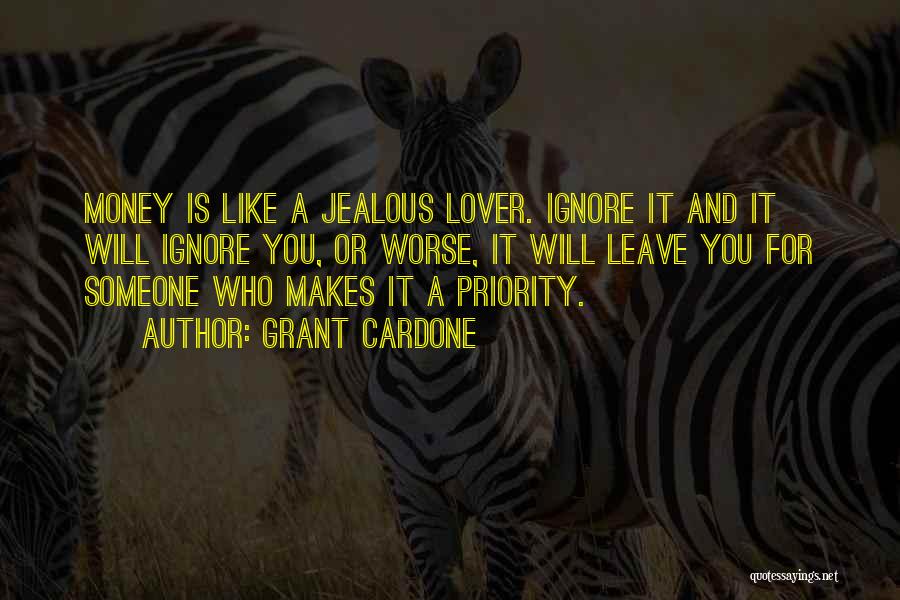 Grant Cardone Quotes: Money Is Like A Jealous Lover. Ignore It And It Will Ignore You, Or Worse, It Will Leave You For