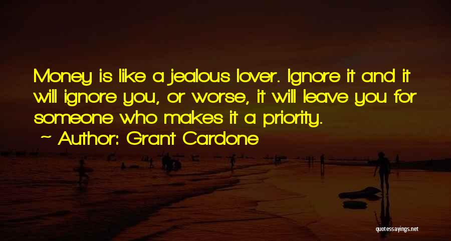 Grant Cardone Quotes: Money Is Like A Jealous Lover. Ignore It And It Will Ignore You, Or Worse, It Will Leave You For
