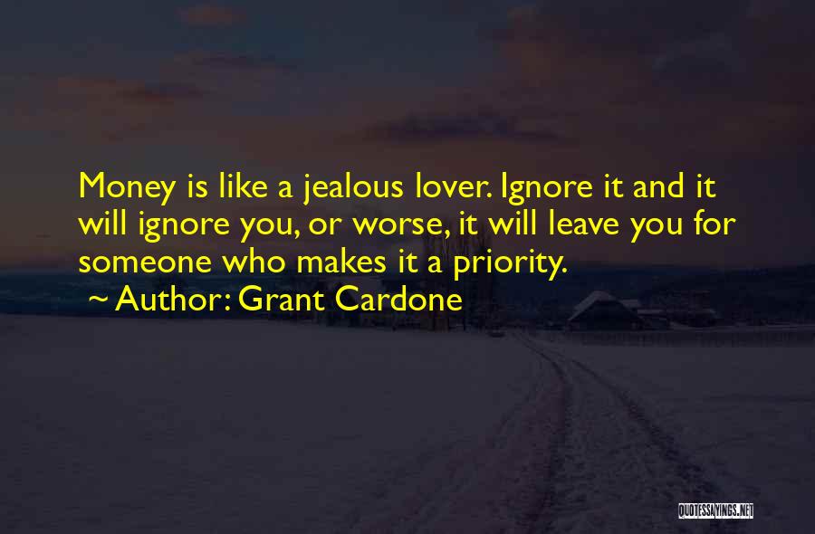 Grant Cardone Quotes: Money Is Like A Jealous Lover. Ignore It And It Will Ignore You, Or Worse, It Will Leave You For