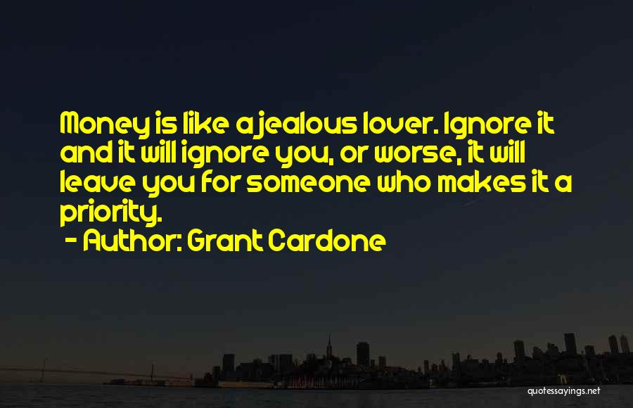 Grant Cardone Quotes: Money Is Like A Jealous Lover. Ignore It And It Will Ignore You, Or Worse, It Will Leave You For
