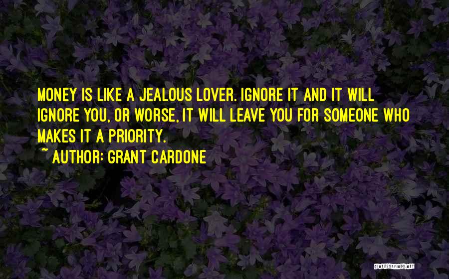 Grant Cardone Quotes: Money Is Like A Jealous Lover. Ignore It And It Will Ignore You, Or Worse, It Will Leave You For