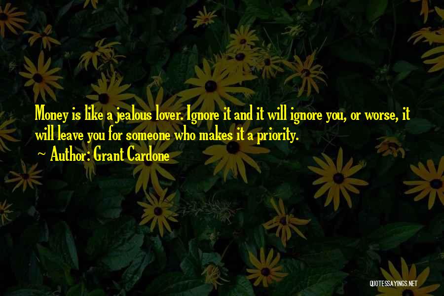 Grant Cardone Quotes: Money Is Like A Jealous Lover. Ignore It And It Will Ignore You, Or Worse, It Will Leave You For