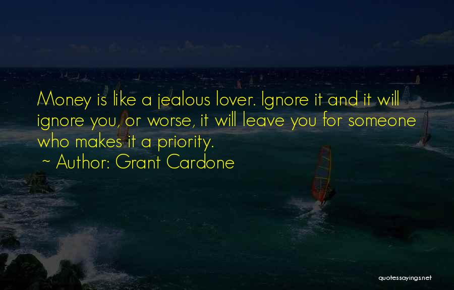 Grant Cardone Quotes: Money Is Like A Jealous Lover. Ignore It And It Will Ignore You, Or Worse, It Will Leave You For