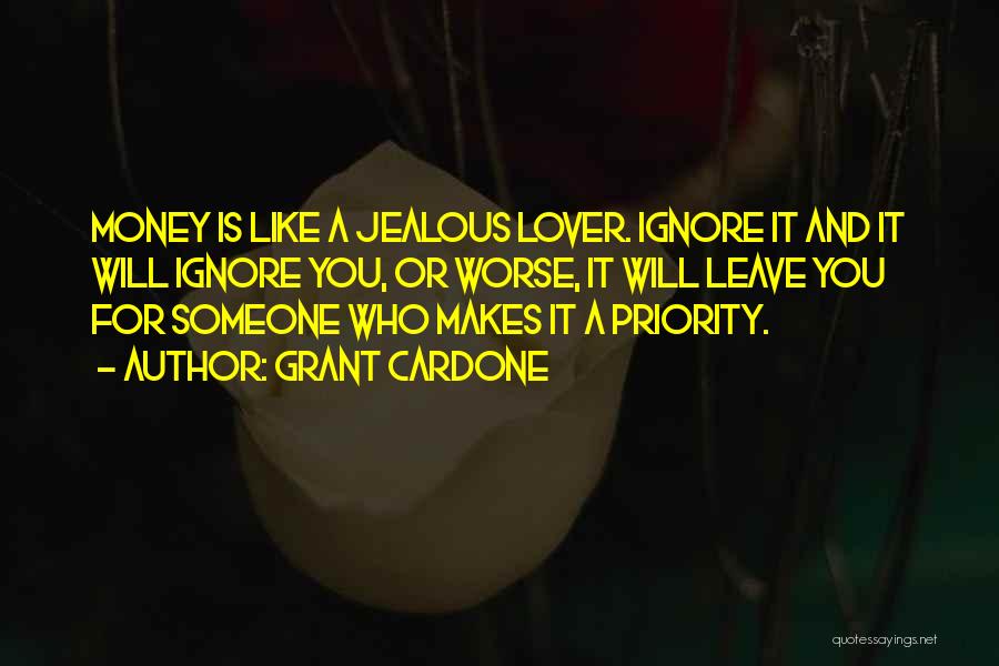 Grant Cardone Quotes: Money Is Like A Jealous Lover. Ignore It And It Will Ignore You, Or Worse, It Will Leave You For