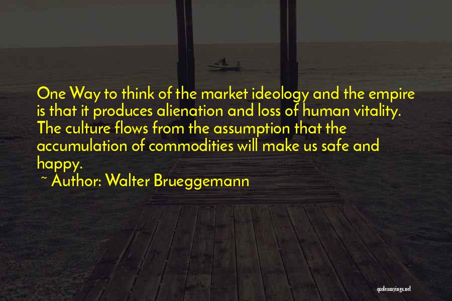 Walter Brueggemann Quotes: One Way To Think Of The Market Ideology And The Empire Is That It Produces Alienation And Loss Of Human