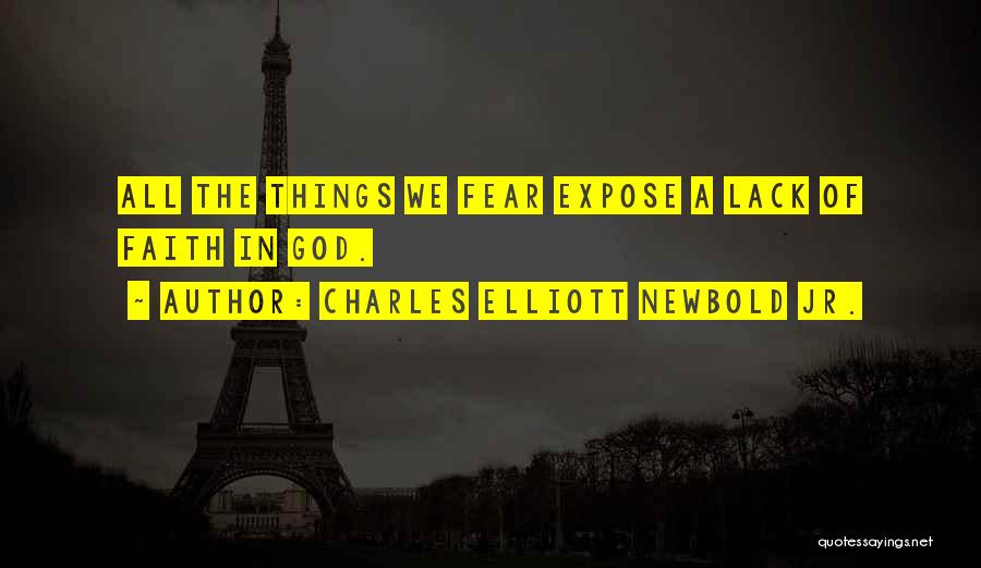 Charles Elliott Newbold Jr. Quotes: All The Things We Fear Expose A Lack Of Faith In God.