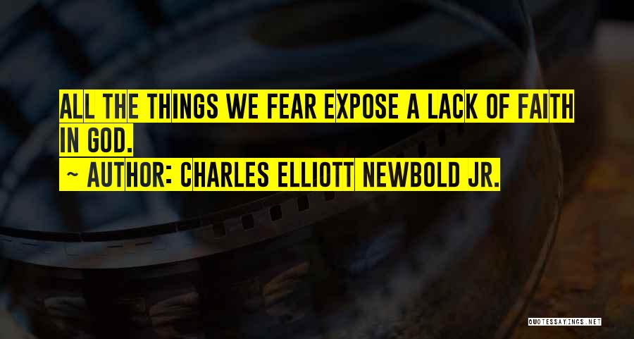 Charles Elliott Newbold Jr. Quotes: All The Things We Fear Expose A Lack Of Faith In God.