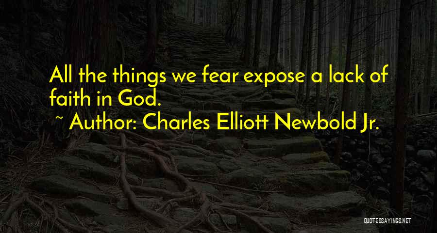 Charles Elliott Newbold Jr. Quotes: All The Things We Fear Expose A Lack Of Faith In God.