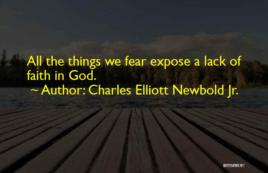 Charles Elliott Newbold Jr. Quotes: All The Things We Fear Expose A Lack Of Faith In God.