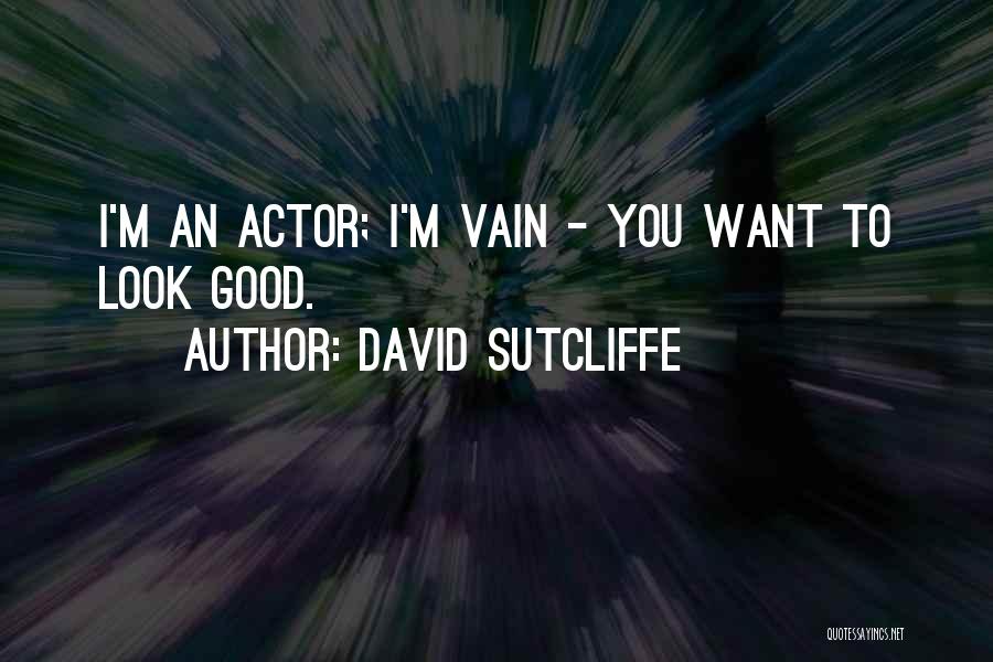David Sutcliffe Quotes: I'm An Actor; I'm Vain - You Want To Look Good.