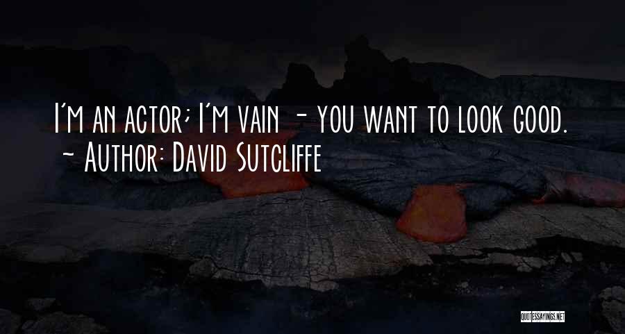 David Sutcliffe Quotes: I'm An Actor; I'm Vain - You Want To Look Good.