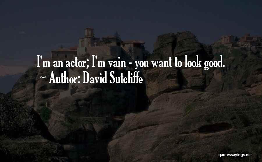 David Sutcliffe Quotes: I'm An Actor; I'm Vain - You Want To Look Good.