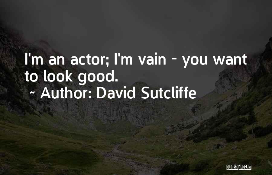 David Sutcliffe Quotes: I'm An Actor; I'm Vain - You Want To Look Good.